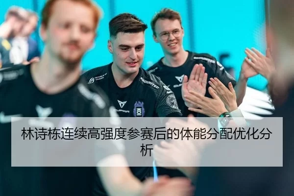 林诗栋连续高强度参赛后的体能分配优化分析